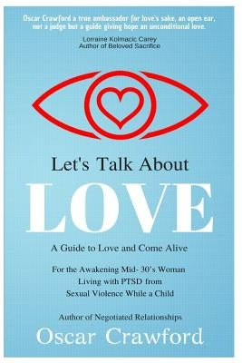 Let's Talk About Love: a Guide to Love and Come Alive for the Awakening Mid- 30's Woman Living with PTSD resulting from Sexual Violence while a Child by Crawford, Oscar