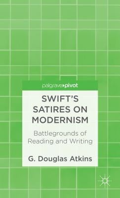Swift's Satires on Modernism: Battlegrounds of Reading and Writing by Atkins, G.