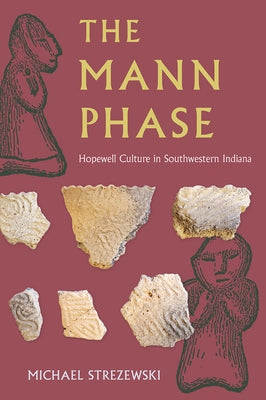 The Mann Phase: Hopewell Culture in Southwestern Indiana by Strezewski, Michael