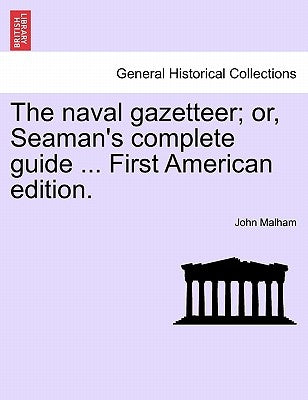 The naval gazetteer; or, Seaman's complete guide ... First American edition. VOL.I by Malham, John