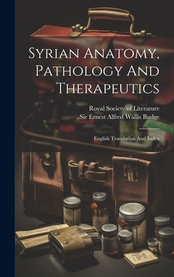 Syrian Anatomy, Pathology And Therapeutics: English Translation And Index by Sir Ernest Alfred Wallis Budge