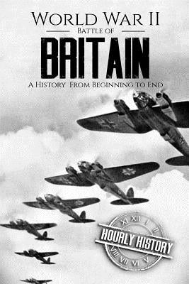World War II Battle of Britain: A History From Beginning to End by History, Hourly
