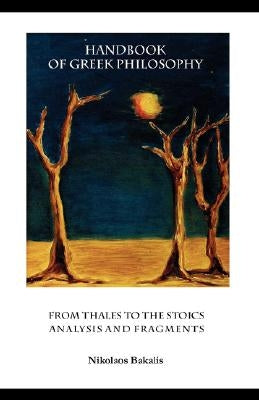 Handbook of Greek Philosophy: From Thales to the Stoics Analysis and Fragments by Bakalis, Nikolaos