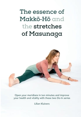 The essence of Makkō-Hō and the stretches of Masunaga: Open your meridians in ten minutes and improve your health and vitality with these tw by Kluivers, Lilian