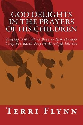 God Delights in the Prayers of His Children: Praying God's Word Back to Him through Scripture-Based Prayers Abridged Edition by Flynn, Terri