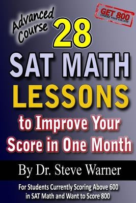 28 SAT Math Lessons to Improve Your Score in One Month - Advanced Course: For Students Currently Scoring Above 600 in SAT Math and Want to Score 800 by Warner Ph. D., Steve