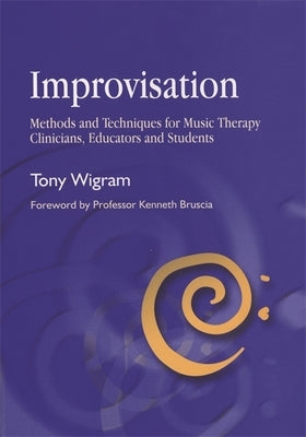 Improvisation: Methods and Techniques for Music Therapy Clinicians, Educators, and Students by Wigram, Tony