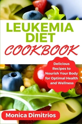 Leukemia Diet Cookbook: Delicious Recipes to Nourish Your Body for Optimal Health and Wellness by Dimitrios, Monica
