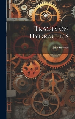 Tracts on Hydraulics by Smeaton, John