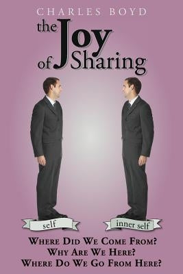 The Joy of Sharing: Where Did We Come From ? Why are we here ? Where do we go from here ? by Boyd, Charles