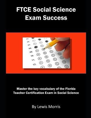 FTCE Social Science Exam Success: Master the Key Vocabulary of the Florida Teacher Certification Exam in Social Science by Morris, Lewis