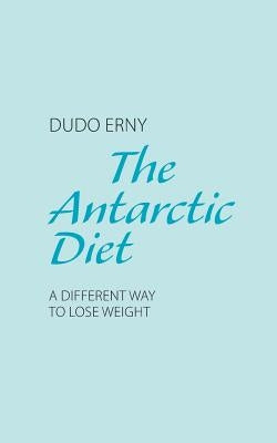 The Antarctic Diet: A Different Way to Lose Weight by Erny, Dudo
