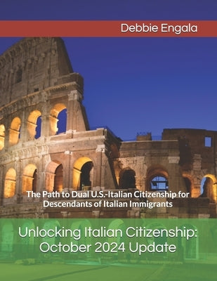 Unlocking Italian Citizenship: October 2024 Update: The Path to Dual U.S.-Italian Citizenship for Descendants of Italian Immigrants by Engala, Debbie
