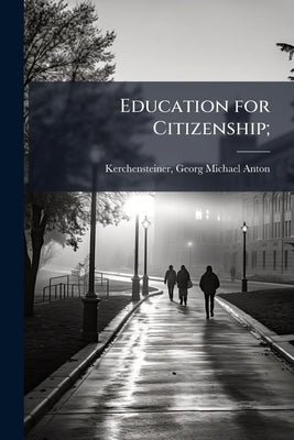 Education for Citizenship; by Kerchensteiner, Georg Michael Anton 185