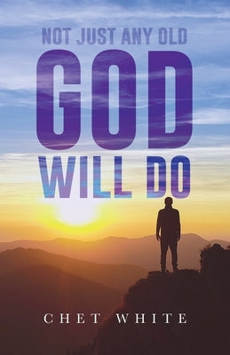 Not Just Any Old God Will Do by White, Chet