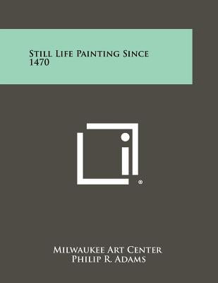 Still Life Painting Since 1470 by Milwaukee Art Center