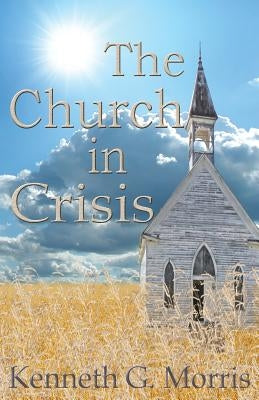 The Church in Crisis by Morris, Kenneth G.