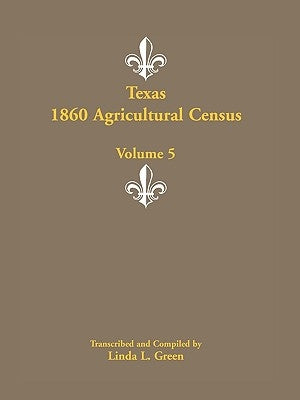 Texas 1860 Agricultural Census, Volume 5 by Green, Linda L.