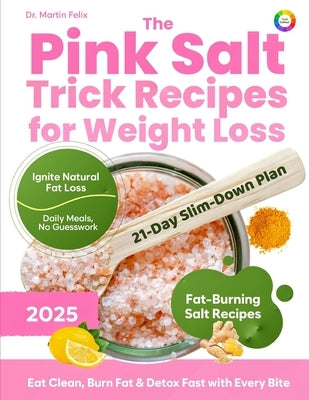 The Pink Salt Trick Recipes for Weight Loss: 21-Day Himalayan Pink Salt Detox Challenge to Burn Fat Naturally, Crush Cravings, and Boost Metabolism - by Felix, Martin