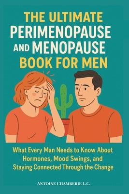 The Ultimate Perimenopause and Menopause Book for Men: What Every Man Needs to Know About Hormones, Mood Swings, and Staying Connected Through the Cha by Chamberie L. C., Antoine