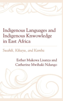 Indigenous Languages and Indigenous Knowledge in East Africa: Swahili, Kikuyu, and Kamba by Lisanza, Esther Mukewa