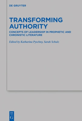 Transforming Authority: Concepts of Leadership in Prophetic and Chronistic Literature by Pyschny, Katharina