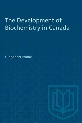 The Development of Biochemistry in Canada by Young, E. Gordon