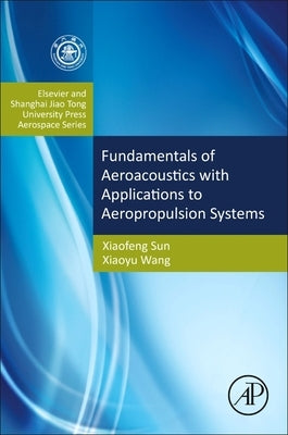 Fundamentals of Aeroacoustics with Applications to Aeropropulsion Systems: Elsevier and Shanghai Jiao Tong University Press Aerospace Series by Sun, Xiaofeng