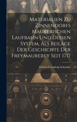 Materialien Zu Zinnendorfs Maurerischen Laufbahn Und Dessen System, Als Beilage Der Geschichte Der Freymaurerey Seit 1717 by Schrer, Friedrich Ludwig