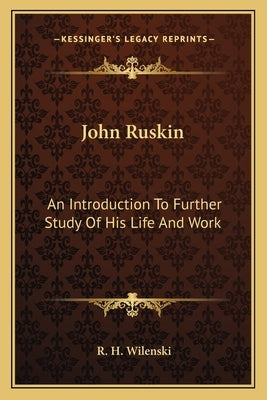 John Ruskin: An Introduction To Further Study Of His Life And Work by Wilenski, R. H.