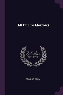 All Our To Morrows by Douglas_reed, Douglas_reed