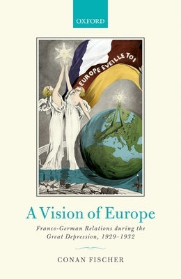 A Vision of Europe: Franco-German Relations During the Great Depression, 1929-1932 by Fischer, Conan