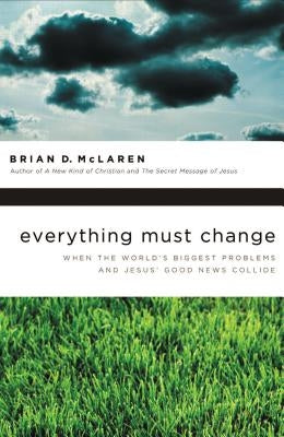 Everything Must Change: When the World's Biggest Problems and Jesus' Good News Collide by McLaren, Brian D.