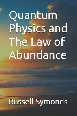 Quantum Physics and The Law of Abundance by Symonds, Russell