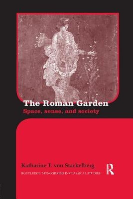 The Roman Garden: Space, Sense, and Society by Von Stackelberg, Katharine T.
