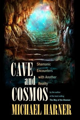 Cave and Cosmos: Shamanic Encounters with Another Reality by Harner, Michael