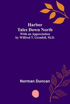 Harbor Tales Down North; With an Appreciation by Wilfred T. Grenfell, M.D. by Duncan, Norman