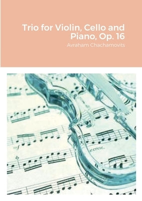 Trio for Violin, Cello and Piano, Op. 16 by Chachamovits, Abraham