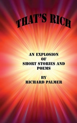 That's Rich: An Explosion of Short Stories and Poems by Palmer, Richard