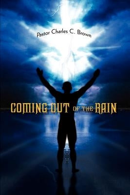 Coming Out of the Rain by Brown, Pastor Charles C.