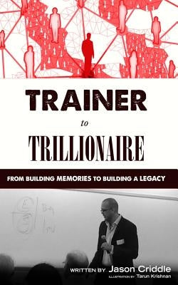 Trainer to Trillionaire: From Building Memories to Building a Legacy by Criddle, Jason