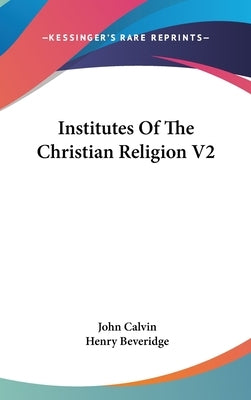 Institutes Of The Christian Religion V2 by Calvin, John