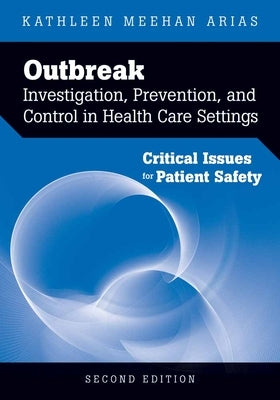 Outbreak Investigation, Prevention, and Control in Health Care Settings: Critical Issues in Patient Safety: Critical Issues in Patient Safety by Arias, Kathleen Meehan