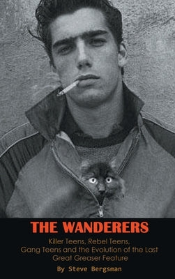 The Wanderers - Killer Teens, Rebel Teens, Gang Teens and the evolution of the last Great Greaser Feature (hardback) by Bergsman, Steve
