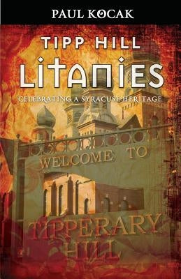 Tipp Hill Litanies: Celebrating a Syracuse Heritage by Kocak, Paul