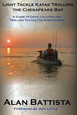 Light Tackle Kayak Trolling the Chesapeake Bay: A Guide to Gear, Location and Trolling Tactics for Striped Bass by Little, Jeff