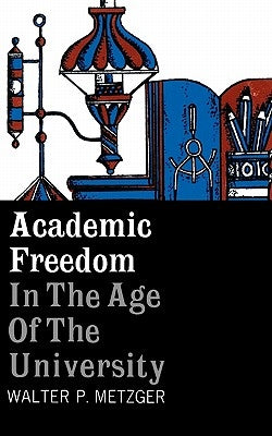 Academic Freedom in the Age of the University by Metzger, Walter