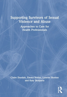 Supporting Survivors of Sexual Violence and Abuse: Approaches to Care for Health Professionals by Dosdale, Claire