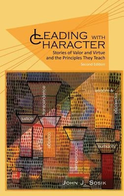 Leading with Character: Stories of Valor and Virtue and the Principles They Teach (2nd edition) (HC) by Sosik, John J.