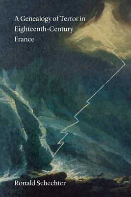 A Genealogy of Terror in Eighteenth-Century France by Schechter, Ronald